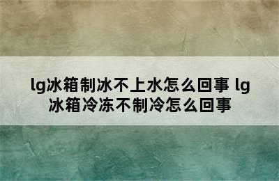 lg冰箱制冰不上水怎么回事 lg冰箱冷冻不制冷怎么回事